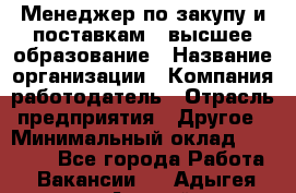 Менеджер по закупу и поставкам – высшее образование › Название организации ­ Компания-работодатель › Отрасль предприятия ­ Другое › Минимальный оклад ­ 25 000 - Все города Работа » Вакансии   . Адыгея респ.,Адыгейск г.